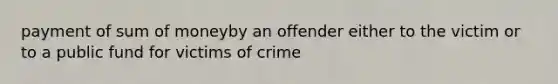 payment of sum of moneyby an offender either to the victim or to a public fund for victims of crime