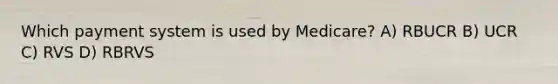 Which payment system is used by Medicare? A) RBUCR B) UCR C) RVS D) RBRVS