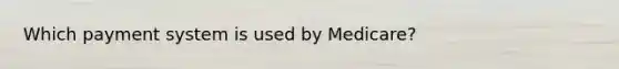 Which payment system is used by Medicare?