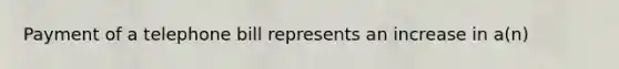 Payment of a telephone bill represents an increase in a(n)