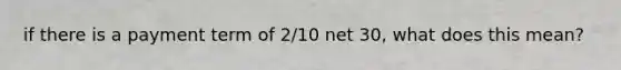 if there is a payment term of 2/10 net 30, what does this mean?