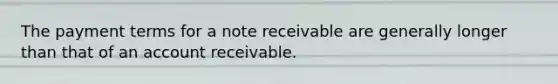 The payment terms for a note receivable are generally longer than that of an account receivable.