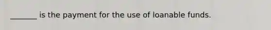 _______ is the payment for the use of loanable funds.