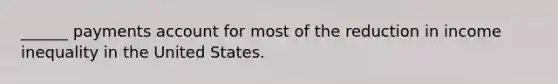 ______ payments account for most of the reduction in income inequality in the United States.