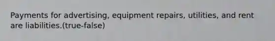 Payments for advertising, equipment repairs, utilities, and rent are liabilities.(true-false)