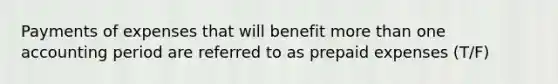 Payments of expenses that will benefit <a href='https://www.questionai.com/knowledge/keWHlEPx42-more-than' class='anchor-knowledge'>more than</a> one accounting period are referred to as <a href='https://www.questionai.com/knowledge/kUVcSWv2zu-prepaid-expenses' class='anchor-knowledge'>prepaid expenses</a> (T/F)