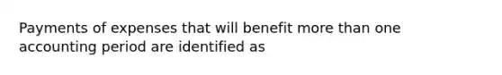 Payments of expenses that will benefit more than one accounting period are identified as