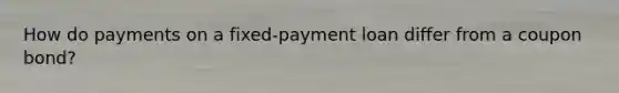 How do payments on a fixed-payment loan differ from a coupon bond?