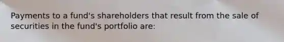 Payments to a fund's shareholders that result from the sale of securities in the fund's portfolio are: