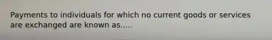 Payments to individuals for which no current goods or services are exchanged are known as.....