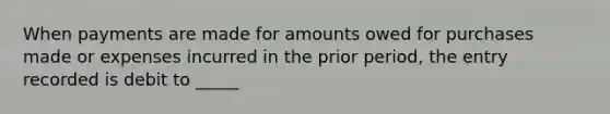 When payments are made for amounts owed for purchases made or expenses incurred in the prior period, the entry recorded is debit to _____