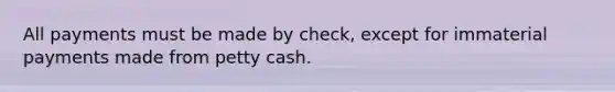 All payments must be made by check, except for immaterial payments made from petty cash.