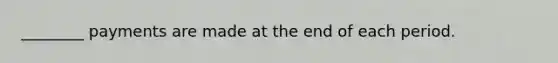 ________ payments are made at the end of each period.