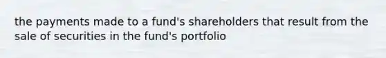 the payments made to a fund's shareholders that result from the sale of securities in the fund's portfolio