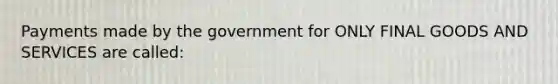 Payments made by the government for ONLY FINAL GOODS AND SERVICES are called: