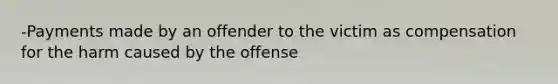 -Payments made by an offender to the victim as compensation for the harm caused by the offense