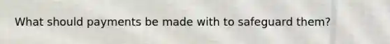 What should payments be made with to safeguard them?
