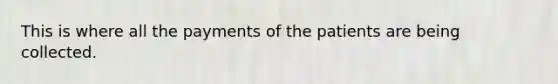 This is where all the payments of the patients are being collected.