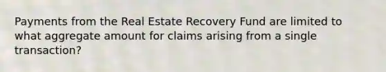 Payments from the Real Estate Recovery Fund are limited to what aggregate amount for claims arising from a single transaction?