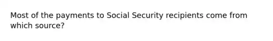 Most of the payments to Social Security recipients come from which source?