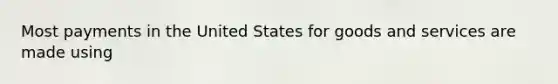 Most payments in the United States for goods and services are made using