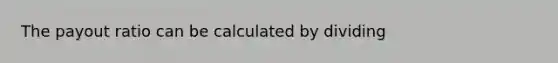 The payout ratio can be calculated by dividing