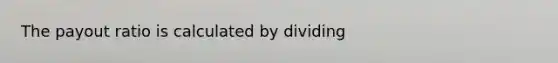 The payout ratio is calculated by dividing