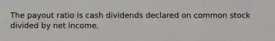 The payout ratio is cash dividends declared on common stock divided by net income.