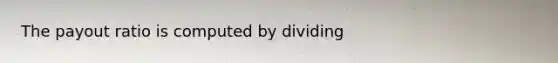 The payout ratio is computed by dividing