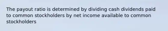 The payout ratio is determined by dividing cash dividends paid to common stockholders by net income available to common stockholders