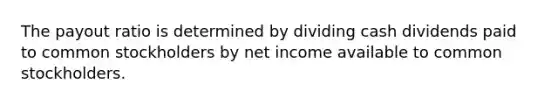 The payout ratio is determined by dividing cash dividends paid to common stockholders by net income available to common stockholders.