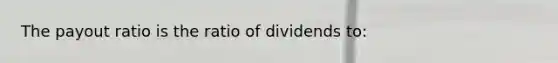 The payout ratio is the ratio of dividends to: