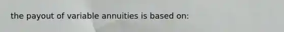 the payout of variable annuities is based on: