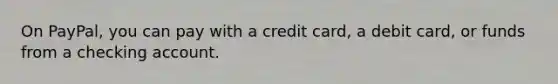 On PayPal, you can pay with a credit card, a debit card, or funds from a checking account.