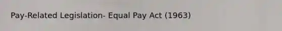 Pay-Related Legislation- Equal Pay Act (1963)