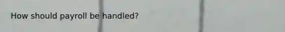 How should payroll be handled?