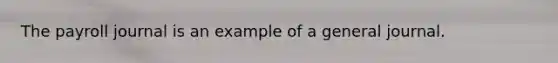 The payroll journal is an example of a general journal.
