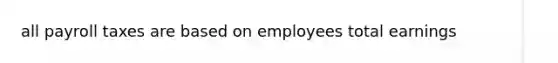 all payroll taxes are based on employees total earnings