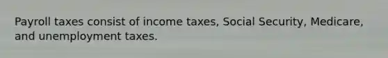 Payroll taxes consist of income taxes, Social Security, Medicare, and unemployment taxes.