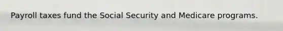 Payroll taxes fund the Social Security and Medicare programs.