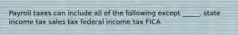 Payroll taxes can include all of the following except _____. state income tax sales tax federal income tax FICA