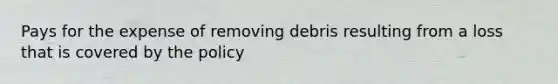 Pays for the expense of removing debris resulting from a loss that is covered by the policy