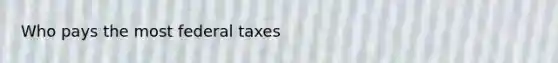 Who pays the most federal taxes