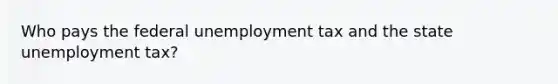 Who pays the federal unemployment tax and the state unemployment tax?