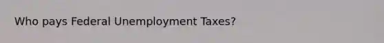 Who pays Federal Unemployment Taxes?