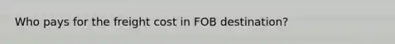 Who pays for the freight cost in FOB destination?