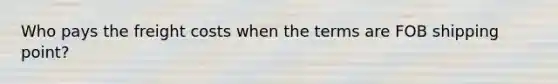 Who pays the freight costs when the terms are FOB shipping point?