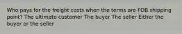 Who pays for the freight costs when the terms are FOB shipping point? The ultimate customer The buyer The seller Either the buyer or the seller