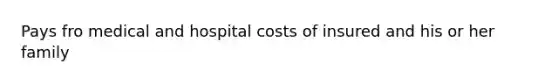 Pays fro medical and hospital costs of insured and his or her family