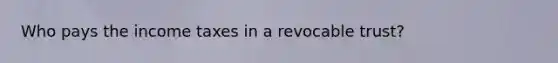Who pays the income taxes in a revocable trust?